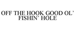 OFF THE HOOK GOOD OL' FISHIN' HOLE trademark