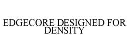 EDGECORE DESIGNED FOR DENSITY trademark