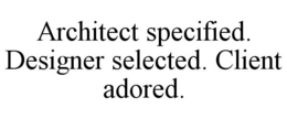 ARCHITECT SPECIFIED. DESIGNER SELECTED. CLIENT ADORED. trademark