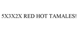 5X3X2X RED HOT TAMALES! trademark