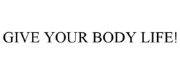 GIVE YOUR BODY LIFE! trademark