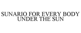 SUNARIO FOR EVERY BODY UNDER THE SUN trademark