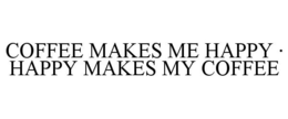COFFEE MAKES ME HAPPY · HAPPY MAKES MY COFFEE trademark