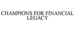CHAMPIONS FOR FINANCIAL LEGACY trademark