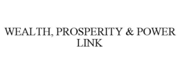WEALTH, PROSPERITY & POWER LINK trademark