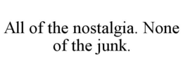 ALL OF THE NOSTALGIA. NONE OF THE JUNK. trademark