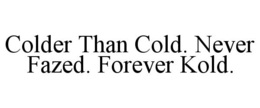 COLDER THAN COLD. NEVER FAZED. FOREVER KOLD. trademark