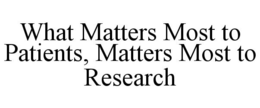 WHAT MATTERS MOST TO PATIENTS, MATTERS MOST TO RESEARCH trademark