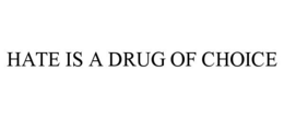 HATE IS A DRUG OF CHOICE trademark