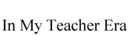 IN MY TEACHER ERA trademark