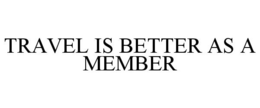 TRAVEL IS BETTER AS A MEMBER trademark