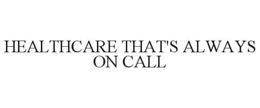 HEALTHCARE THAT'S ALWAYS ON CALL trademark