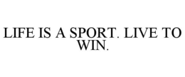 LIFE IS A SPORT. LIVE TO WIN. trademark