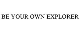 BE YOUR OWN EXPLORER trademark