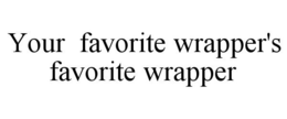 YOUR FAVORITE WRAPPER'S FAVORITE WRAPPER trademark