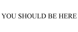 YOU SHOULD BE HERE trademark