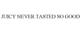 JUICY NEVER TASTED SO GOOD trademark