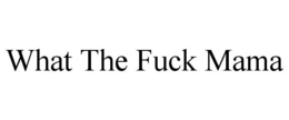 WHAT THE FUCK MAMA trademark