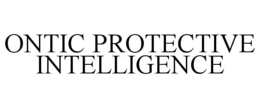 ONTIC PROTECTIVE INTELLIGENCE trademark
