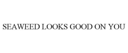 SEAWEED LOOKS GOOD ON YOU trademark