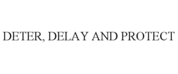 DETER, DELAY AND PROTECT trademark