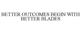 BETTER OUTCOMES BEGIN WITH BETTER BLADES trademark