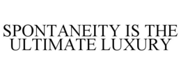 SPONTANEITY IS THE ULTIMATE LUXURY trademark