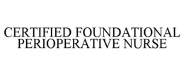 CERTIFIED FOUNDATIONAL PERIOPERATIVE NURSE trademark