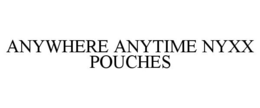 ANYWHERE ANYTIME NYXX POUCHES trademark
