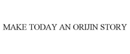 MAKE TODAY AN ORIJIN STORY trademark