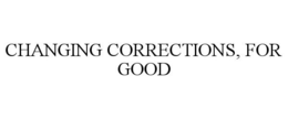 CHANGING CORRECTIONS, FOR GOOD trademark
