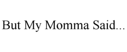 BUT MY MOMMA SAID... trademark
