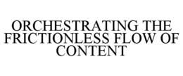 ORCHESTRATING THE FRICTIONLESS FLOW OF CONTENT trademark