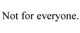 NOT FOR EVERYONE. trademark