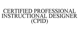 CERTIFIED PROFESSIONAL INSTRUCTIONAL DESIGNER (CPID) trademark