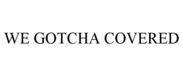 WE GOTCHA COVERED trademark