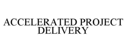 ACCELERATED PROJECT DELIVERY trademark