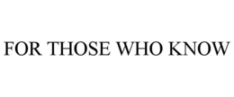 FOR THOSE WHO KNOW trademark