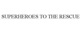 SUPERHEROES TO THE RESCUE trademark