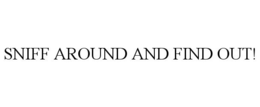 SNIFF AROUND AND FIND OUT! trademark