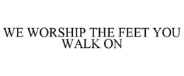 WE WORSHIP THE FEET YOU WALK ON trademark