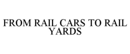 FROM RAIL CARS TO RAIL YARDS trademark