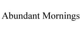 ABUNDANT MORNINGS trademark
