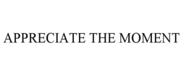 APPRECIATE THE MOMENT trademark