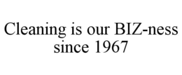 CLEANING IS OUR BIZ-NESS SINCE 1967 trademark