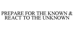 PREPARE FOR THE KNOWN & REACT TO THE UNKNOWN trademark