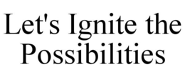 LET'S IGNITE THE POSSIBILITIES trademark