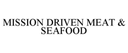 MISSION DRIVEN MEAT & SEAFOOD trademark