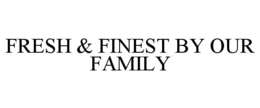 FRESH & FINEST BY OUR FAMILY trademark