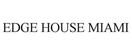 EDGE HOUSE MIAMI trademark